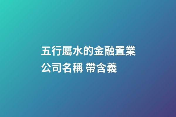 五行屬水的金融置業公司名稱 帶含義-第1張-公司起名-玄機派